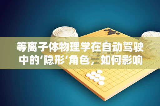 等离子体物理学在自动驾驶中的‘隐形’角色，如何影响车辆环境感知？