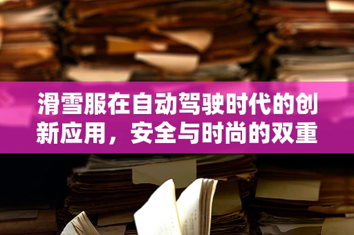 滑雪服在自动驾驶时代的创新应用，安全与时尚的双重挑战