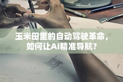 玉米田里的自动驾驶革命，如何让AI精准导航？