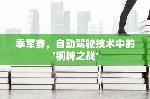 季军赛，自动驾驶技术中的‘铜牌之战’