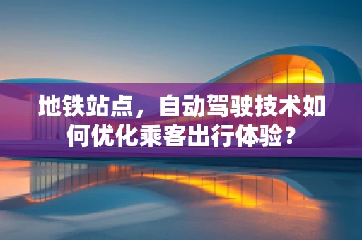 地铁站点，自动驾驶技术如何优化乘客出行体验？