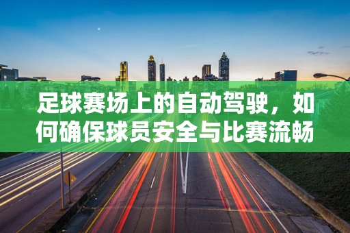 足球赛场上的自动驾驶，如何确保球员安全与比赛流畅？