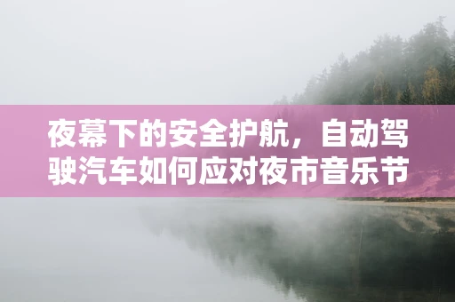 夜幕下的安全护航，自动驾驶汽车如何应对夜市音乐节的挑战？