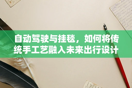 自动驾驶与挂毯，如何将传统手工艺融入未来出行设计？