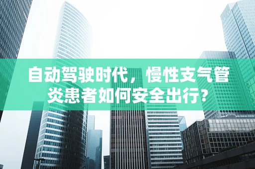自动驾驶时代，慢性支气管炎患者如何安全出行？
