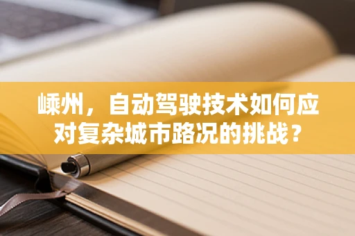 嵊州，自动驾驶技术如何应对复杂城市路况的挑战？