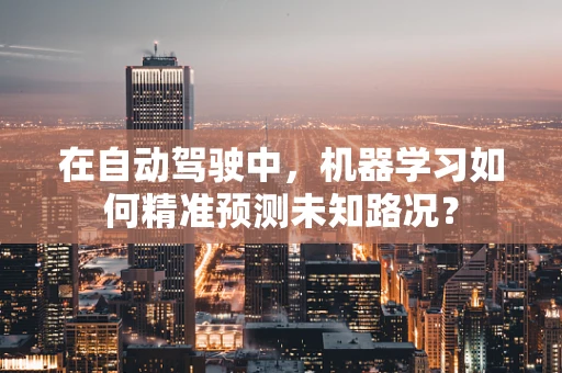 在自动驾驶中，机器学习如何精准预测未知路况？