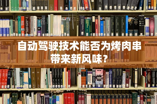 自动驾驶技术能否为烤肉串带来新风味？