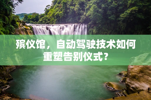 殡仪馆，自动驾驶技术如何重塑告别仪式？