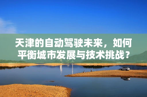 天津的自动驾驶未来，如何平衡城市发展与技术挑战？
