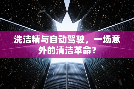 洗洁精与自动驾驶，一场意外的清洁革命？