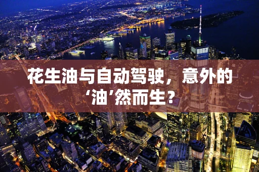 花生油与自动驾驶，意外的‘油’然而生？