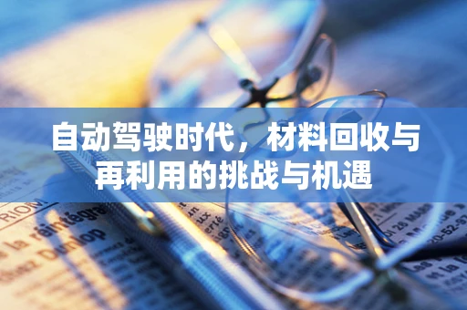 自动驾驶时代，材料回收与再利用的挑战与机遇
