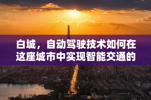白城，自动驾驶技术如何在这座城市中实现智能交通的未来？