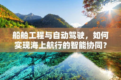 船舶工程与自动驾驶，如何实现海上航行的智能协同？