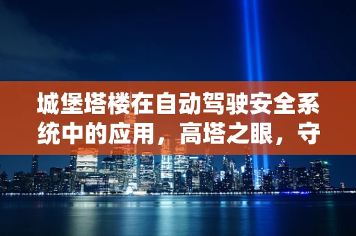 城堡塔楼在自动驾驶安全系统中的应用，高塔之眼，守护每一段旅程