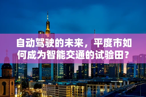 自动驾驶的未来，平度市如何成为智能交通的试验田？