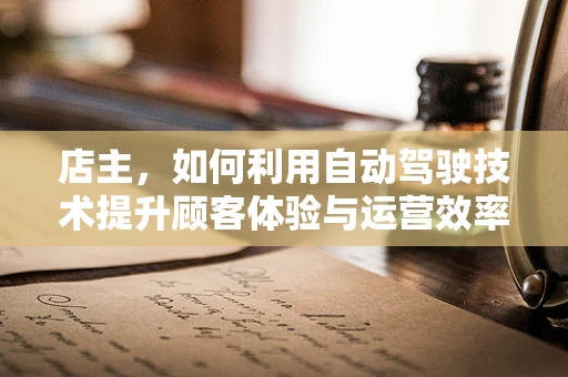 店主，如何利用自动驾驶技术提升顾客体验与运营效率？