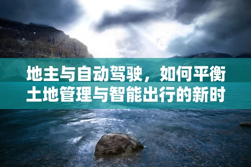 地主与自动驾驶，如何平衡土地管理与智能出行的新时代？