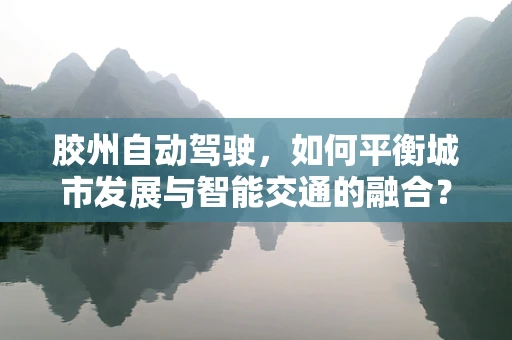 胶州自动驾驶，如何平衡城市发展与智能交通的融合？
