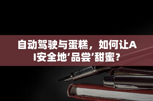 自动驾驶与蛋糕，如何让AI安全地‘品尝’甜蜜？