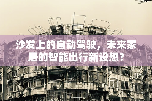 沙发上的自动驾驶，未来家居的智能出行新设想？