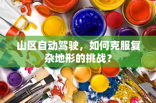 山区自动驾驶，如何克服复杂地形的挑战？