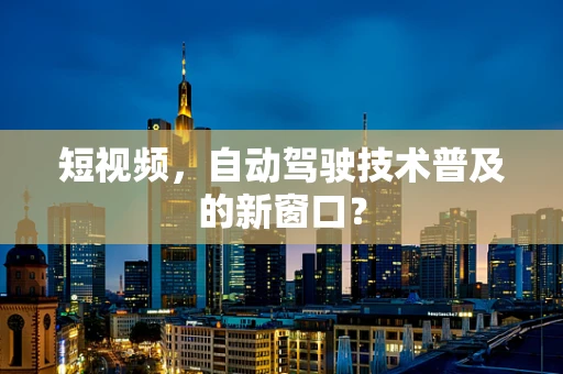 短视频，自动驾驶技术普及的新窗口？