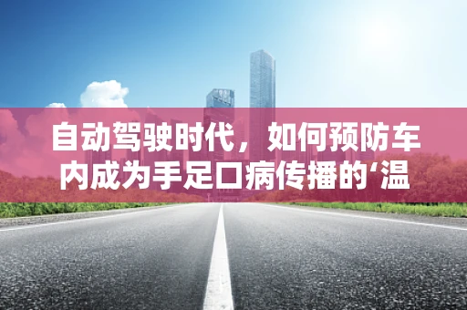 自动驾驶时代，如何预防车内成为手足口病传播的‘温床’？