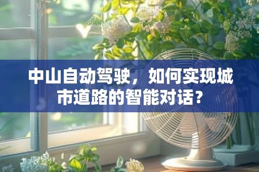 中山自动驾驶，如何实现城市道路的智能对话？