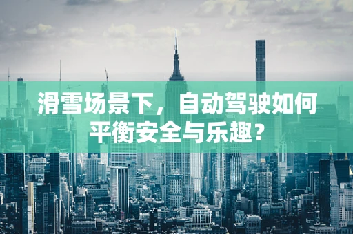 滑雪场景下，自动驾驶如何平衡安全与乐趣？