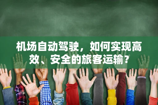 机场自动驾驶，如何实现高效、安全的旅客运输？