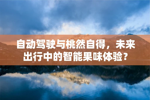 自动驾驶与桃然自得，未来出行中的智能果味体验？