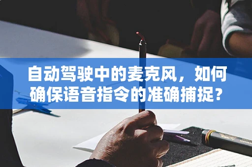 自动驾驶中的麦克风，如何确保语音指令的准确捕捉？