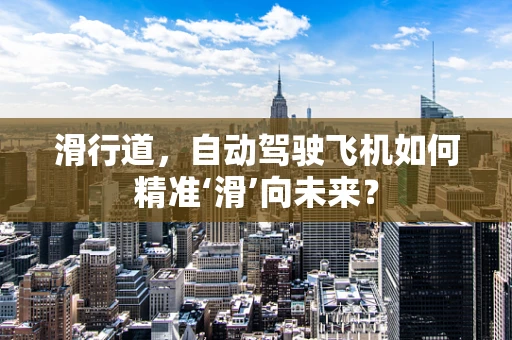 滑行道，自动驾驶飞机如何精准‘滑’向未来？
