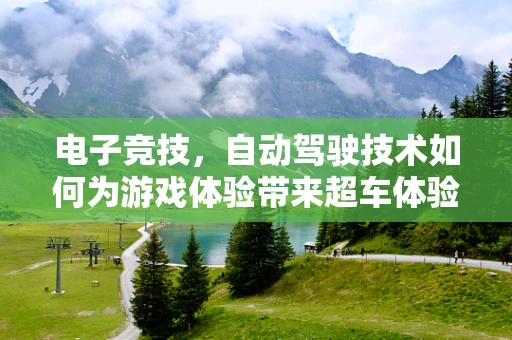 电子竞技，自动驾驶技术如何为游戏体验带来超车体验？