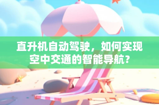 直升机自动驾驶，如何实现空中交通的智能导航？