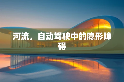 河流，自动驾驶中的隐形障碍