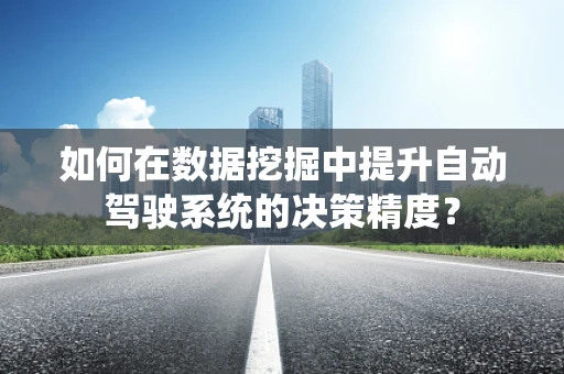 如何在数据挖掘中提升自动驾驶系统的决策精度？