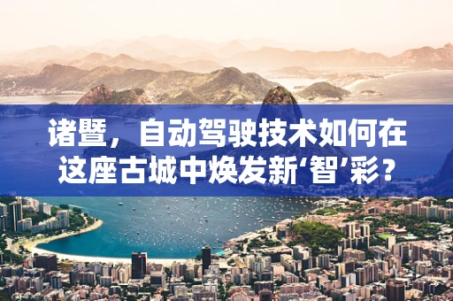 诸暨，自动驾驶技术如何在这座古城中焕发新‘智’彩？
