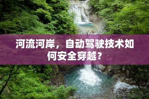河流河岸，自动驾驶技术如何安全穿越？