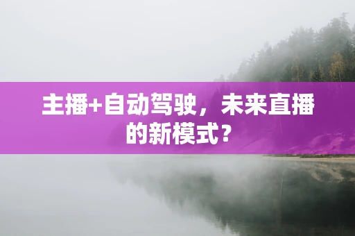 主播+自动驾驶，未来直播的新模式？