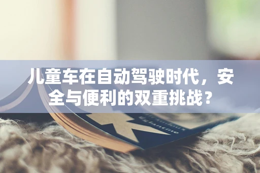 儿童车在自动驾驶时代，安全与便利的双重挑战？