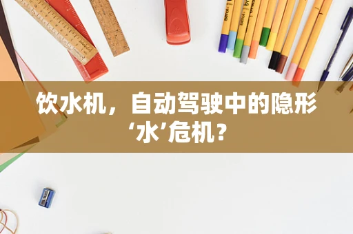 饮水机，自动驾驶中的隐形‘水’危机？