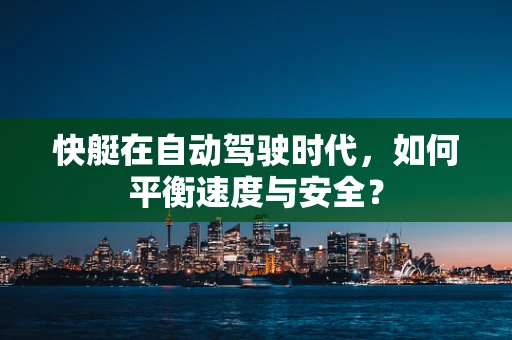 快艇在自动驾驶时代，如何平衡速度与安全？