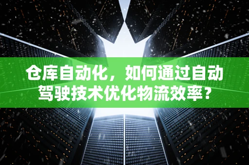 仓库自动化，如何通过自动驾驶技术优化物流效率？