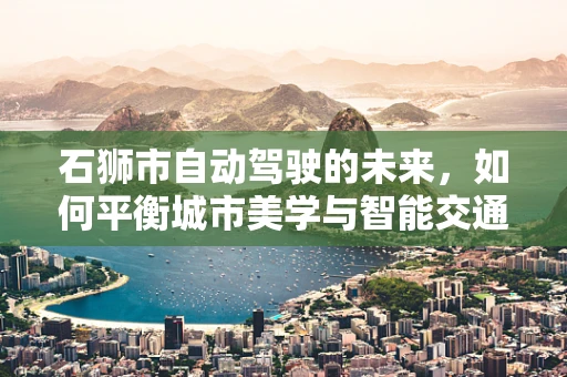 石狮市自动驾驶的未来，如何平衡城市美学与智能交通？