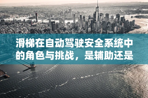滑梯在自动驾驶安全系统中的角色与挑战，是辅助还是隐患？