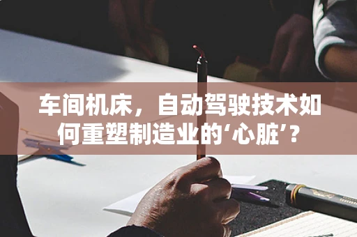 车间机床，自动驾驶技术如何重塑制造业的‘心脏’？