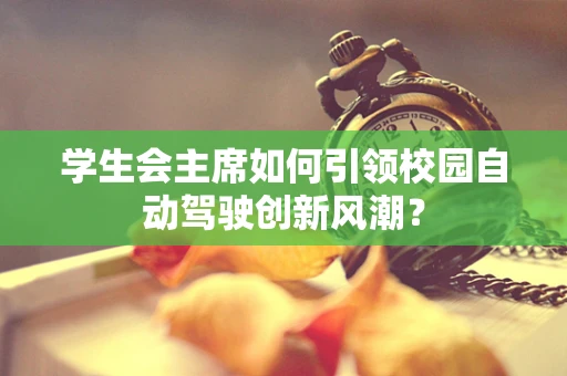 学生会主席如何引领校园自动驾驶创新风潮？